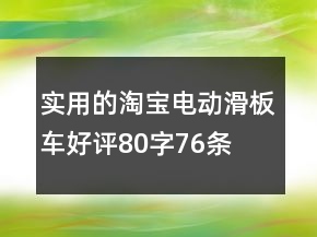 實(shí)用的淘寶電動(dòng)滑板車好評(píng)80字76條