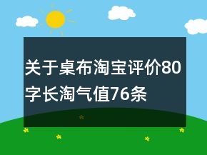 關(guān)于桌布淘寶評價(jià)80字長淘氣值76條
