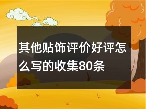 其他貼飾評(píng)價(jià)好評(píng)怎么寫的收集80條
