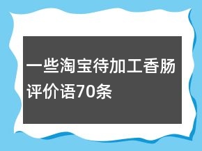 一些淘寶待加工香腸評(píng)價(jià)語70條