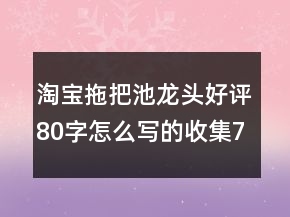 淘寶拖把池龍頭好評80字怎么寫的收集70條