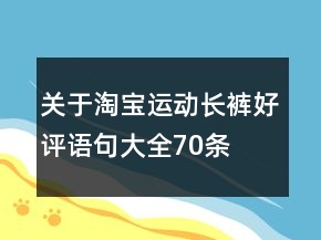 關(guān)于淘寶運(yùn)動(dòng)長(zhǎng)褲好評(píng)語(yǔ)句大全70條