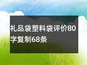 禮品袋、塑料袋評(píng)價(jià)80字復(fù)制68條