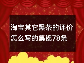 淘寶其它黑茶的評價怎么寫的集錦78條