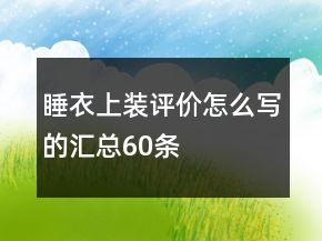 睡衣上裝評(píng)價(jià)怎么寫的匯總60條