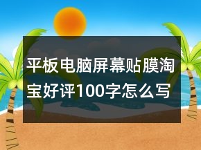 平板電腦屏幕貼膜淘寶好評100字怎么寫69條