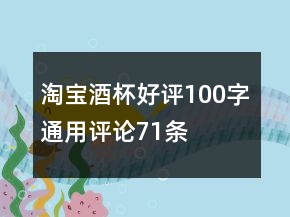 淘寶酒杯好評(píng)100字通用評(píng)論71條
