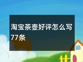 淘寶茶壺好評怎么寫77條