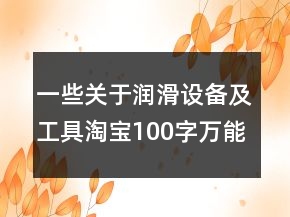一些關(guān)于潤滑設(shè)備及工具淘寶100字萬能好評的精選62條