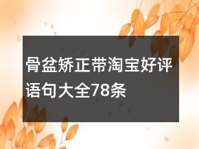 骨盆矯正帶淘寶好評語句大全78條