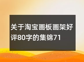 關(guān)于淘寶畫板、畫架好評80字的集錦71條