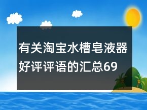 有關(guān)淘寶水槽皂液器好評(píng)評(píng)語(yǔ)的匯總69條