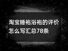 淘寶睡袍、浴袍的評價怎么寫匯總78條