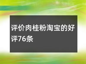 評價肉桂粉淘寶的好評76條