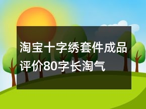 淘寶十字繡套件、成品評價80字長淘氣值64條