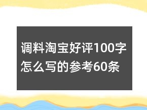 調(diào)料淘寶好評100字怎么寫的參考60條