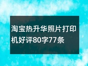 淘寶熱升華照片打印機好評80字77條