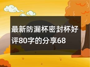 最新防漏杯、密封杯好評80字的分享68條