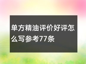 單方精油評價好評怎么寫參考77條