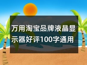 萬用淘寶品牌液晶顯示器好評(píng)100字通用評(píng)論參考72條