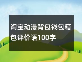 淘寶動漫背包、錢包、箱包評價語100字復制68條