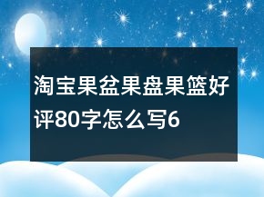 淘寶果盆、果盤、果籃好評80字怎么寫62條
