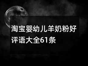 淘寶嬰幼兒羊奶粉好評語大全61條