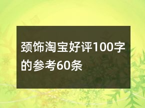 頸飾淘寶好評100字的參考60條