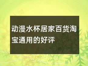 動(dòng)漫水杯、居家、百貨淘寶通用的好評(píng)評(píng)語(yǔ)分享77條