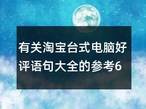 有關(guān)淘寶臺(tái)式電腦好評語句大全的參考69條