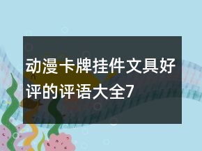 動漫卡牌、掛件、文具好評的評語大全76條