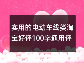 實(shí)用的電動(dòng)車線類淘寶好評(píng)100字通用評(píng)論73條