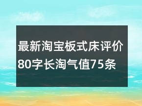 最新淘寶板式床評價80字長淘氣值75條