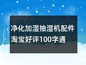 凈化、加濕抽濕機(jī)配件淘寶好評100字通用評論68條