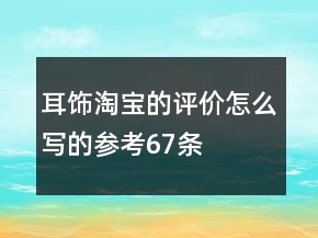 耳飾淘寶的評價怎么寫的參考67條