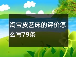 淘寶皮藝床的評(píng)價(jià)怎么寫(xiě)79條