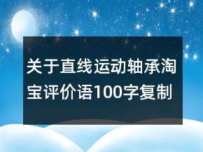 關(guān)于直線運(yùn)動(dòng)軸承淘寶評(píng)價(jià)語(yǔ)100字復(fù)制匯總65條