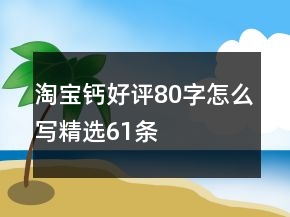 淘寶鈣好評80字怎么寫精選61條