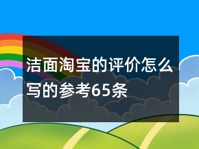 潔面淘寶的評價怎么寫的參考65條