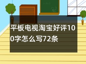 平板電視淘寶好評(píng)100字怎么寫(xiě)72條
