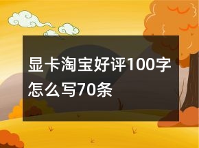 顯卡淘寶好評(píng)100字怎么寫70條