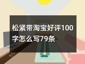 松緊帶淘寶好評100字怎么寫79條