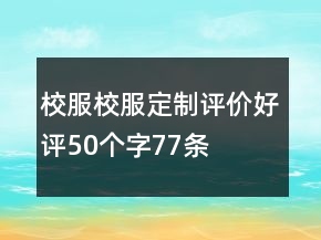 校服、校服定制評價(jià)好評50個(gè)字77條