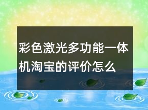 彩色激光多功能一體機(jī)淘寶的評(píng)價(jià)怎么寫76條
