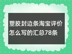 塑膠封邊條淘寶評價怎么寫的匯總78條