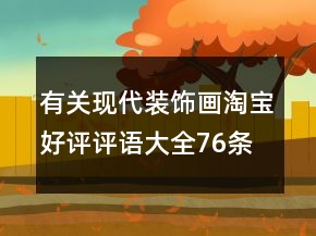 有關(guān)現(xiàn)代裝飾畫淘寶好評評語大全76條