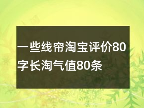 一些線簾淘寶評價80字長淘氣值80條