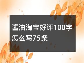 醬油淘寶好評(píng)100字怎么寫75條