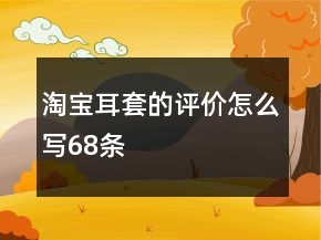 淘寶耳套的評價(jià)怎么寫68條
