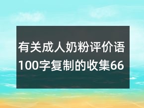 有關(guān)成人奶粉評價語100字復(fù)制的收集66條